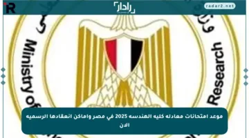 موعد امتحانات معادلة كلية الهندسة 2025 في مصر وأماكن انعقادها الرسمية الآن